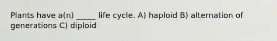 Plants have a(n) _____ life cycle. A) haploid B) alternation of generations C) diploid