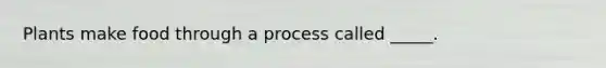 Plants make food through a process called _____.