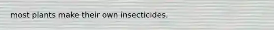 most plants make their own insecticides.