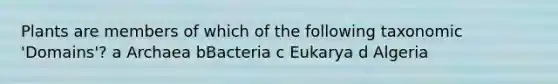 Plants are members of which of the following taxonomic 'Domains'? a Archaea bBacteria c Eukarya d Algeria