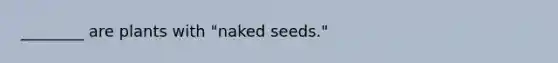 ________ are plants with "naked seeds."