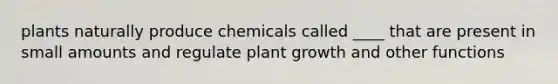 plants naturally produce chemicals called ____ that are present in small amounts and regulate plant growth and other functions