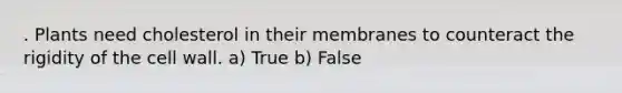 . Plants need cholesterol in their membranes to counteract the rigidity of the cell wall. a) True b) False