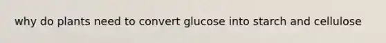 why do plants need to convert glucose into starch and cellulose