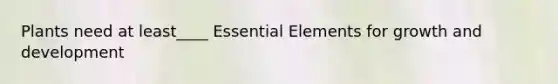 Plants need at least____ Essential Elements for growth and development