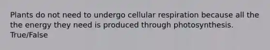 Plants do not need to undergo cellular respiration because all the the energy they need is produced through photosynthesis. True/False