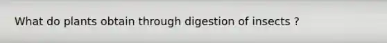 What do plants obtain through digestion of insects ?