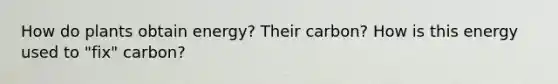 How do plants obtain energy? Their carbon? How is this energy used to "fix" carbon?