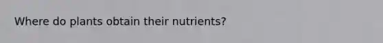 Where do plants obtain their nutrients?