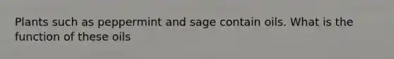 Plants such as peppermint and sage contain oils. What is the function of these oils