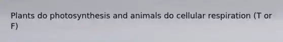 Plants do photosynthesis and animals do cellular respiration (T or F)