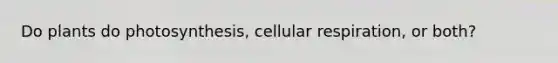 Do plants do photosynthesis, cellular respiration, or both?