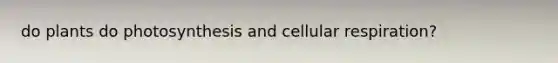 do plants do photosynthesis and <a href='https://www.questionai.com/knowledge/k1IqNYBAJw-cellular-respiration' class='anchor-knowledge'>cellular respiration</a>?