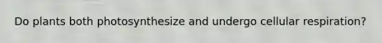 Do plants both photosynthesize and undergo cellular respiration?
