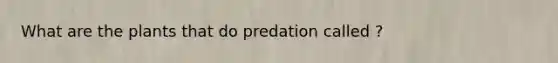 What are the plants that do predation called ?