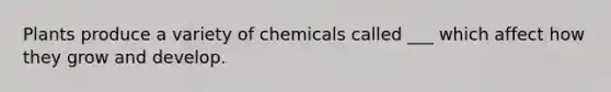 Plants produce a variety of chemicals called ___ which affect how they grow and develop.