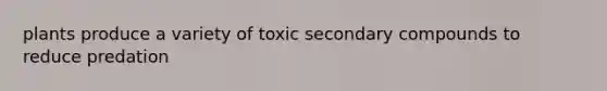 plants produce a variety of toxic secondary compounds to reduce predation