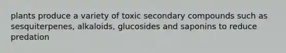 plants produce a variety of toxic secondary compounds such as sesquiterpenes, alkaloids, glucosides and saponins to reduce predation