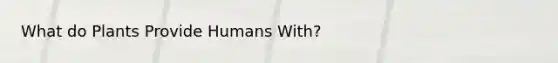 What do Plants Provide Humans With?