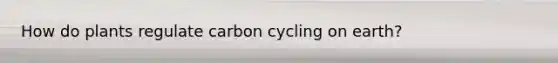 How do plants regulate carbon cycling on earth?
