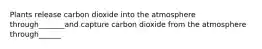 Plants release carbon dioxide into the atmosphere through_______and capture carbon dioxide from the atmosphere through______