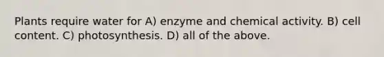 Plants require water for A) enzyme and chemical activity. B) cell content. C) photosynthesis. D) all of the above.