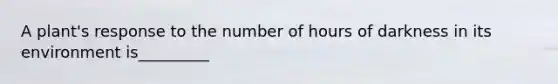 A plant's response to the number of hours of darkness in its environment is_________