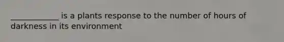 ____________ is a plants response to the number of hours of darkness in its environment