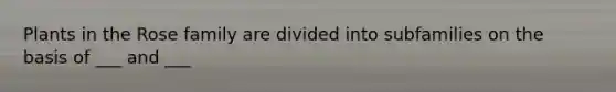 Plants in the Rose family are divided into subfamilies on the basis of ___ and ___