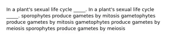 In a plant's sexual life cycle _____. In a plant's sexual life cycle _____. sporophytes produce gametes by mitosis gametophytes produce gametes by mitosis gametophytes produce gametes by meiosis sporophytes produce gametes by meiosis