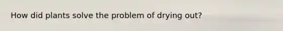 How did plants solve the problem of drying out?