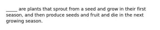 _____ are plants that sprout from a seed and grow in their first season, and then produce seeds and fruit and die in the next growing season.