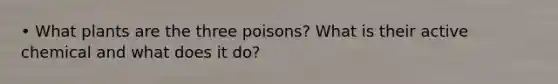 • What plants are the three poisons? What is their active chemical and what does it do?