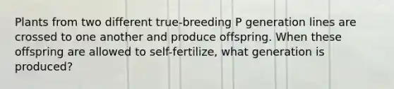 Plants from two different true-breeding P generation lines are crossed to one another and produce offspring. When these offspring are allowed to self-fertilize, what generation is produced?