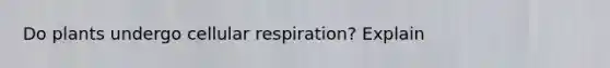 Do plants undergo <a href='https://www.questionai.com/knowledge/k1IqNYBAJw-cellular-respiration' class='anchor-knowledge'>cellular respiration</a>? Explain