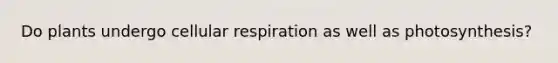 Do plants undergo cellular respiration as well as photosynthesis?