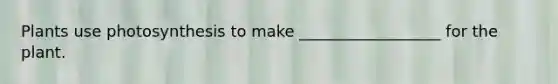 Plants use photosynthesis to make __________________ for the plant.
