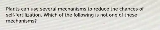 Plants can use several mechanisms to reduce the chances of self-fertilization. Which of the following is not one of these mechanisms?