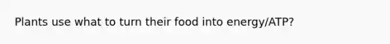 Plants use what to turn their food into energy/ATP?