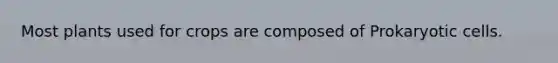 Most plants used for crops are composed of Prokaryotic cells.