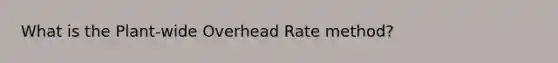 What is the Plant-wide Overhead Rate method?