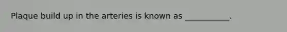 Plaque build up in the arteries is known as ___________.