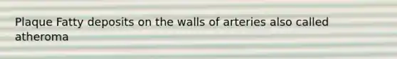 Plaque Fatty deposits on the walls of arteries also called atheroma