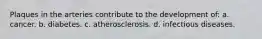 Plaques in the arteries contribute to the development of: a. cancer. b. diabetes. c. atherosclerosis. d. infectious diseases.