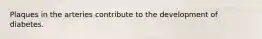 Plaques in the arteries contribute to the development of diabetes.