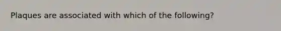 Plaques are associated with which of the following?