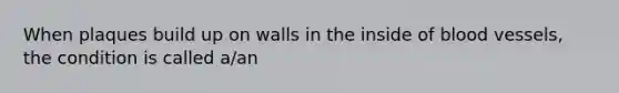 When plaques build up on walls in the inside of <a href='https://www.questionai.com/knowledge/kZJ3mNKN7P-blood-vessels' class='anchor-knowledge'>blood vessels</a>, the condition is called a/an