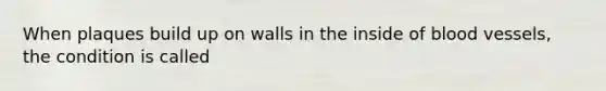 When plaques build up on walls in the inside of blood vessels, the condition is called