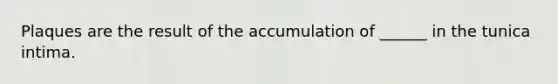 Plaques are the result of the accumulation of ______ in the tunica intima.