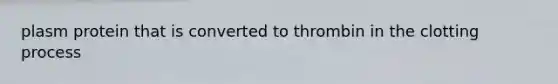 plasm protein that is converted to thrombin in the clotting process